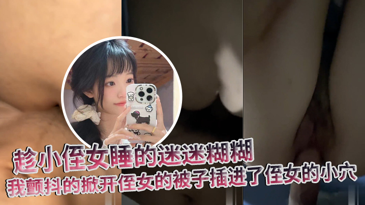 【原创】趁小侄女睡的迷迷糊糊，我颤抖的掀开侄女的被子插进了侄女的小穴 [HD]-leb