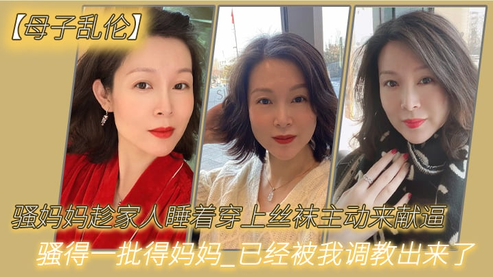 【母子乱伦】骚妈妈趁家人睡着穿上丝袜主动来献逼_骚得一批得妈妈_已经被我调教出来了 [HD]-leb