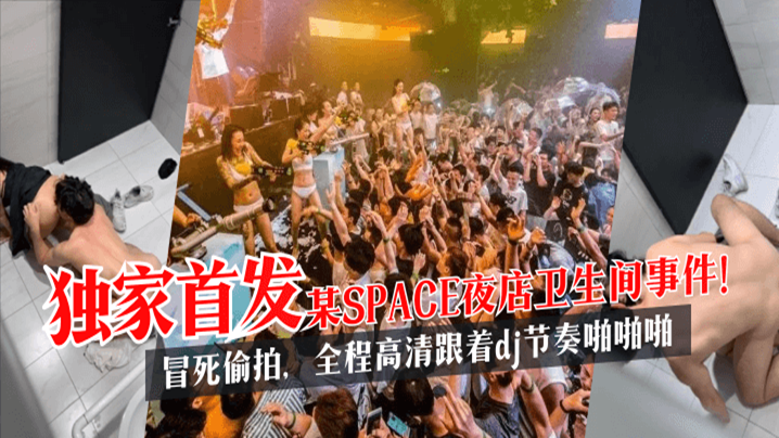 【独家首发】某SPACE夜店卫生间事件！冒死偷拍，全程高清跟着dj节奏啪啪啪!海报剧照